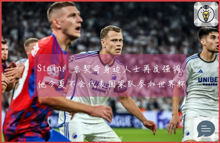 Stein：东契奇身边人士再度强调 他今夏不会代表国家队参加世界杯预选赛