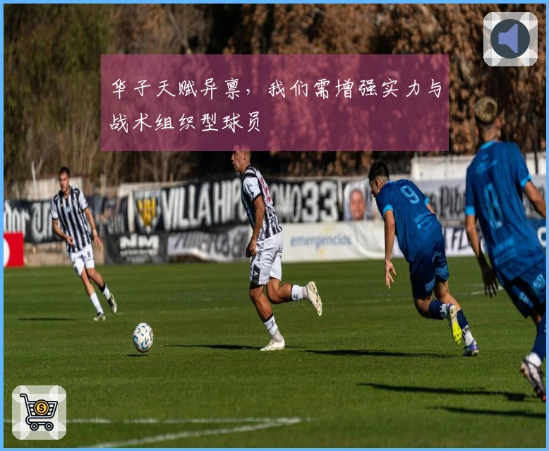 华子天赋异禀，我们需增强实力与战术组织型球员