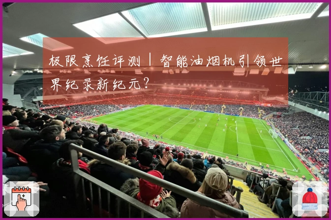 极限烹饪评测｜智能油烟机引领世界纪录新纪元？